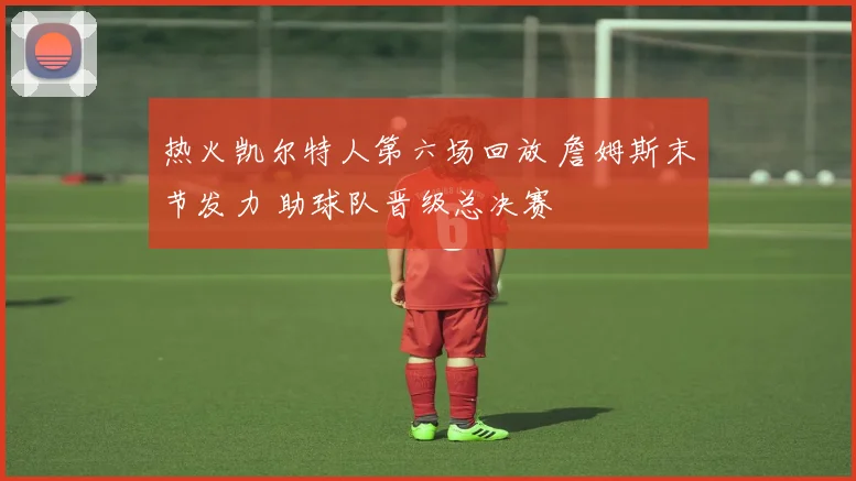 热火凯尔特人第六场回放 詹姆斯末节发力 助球队晋级总决赛