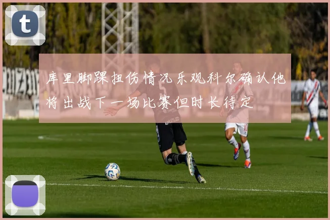 库里脚踝扭伤情况乐观科尔确认他将出战下一场比赛但时长待定