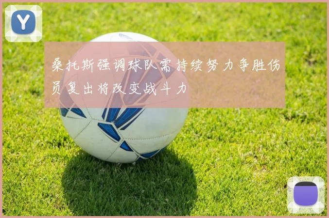 桑托斯强调球队需持续努力争胜伤员复出将改变战斗力