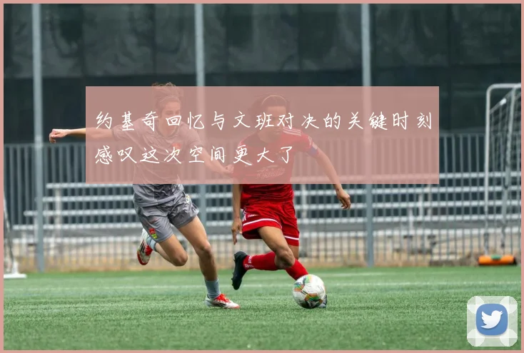 约基奇回忆与文班对决的关键时刻感叹这次空间更大了