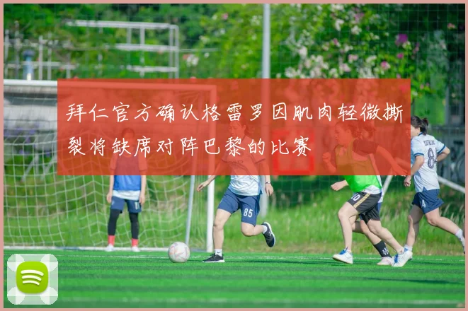 拜仁官方确认格雷罗因肌肉轻微撕裂将缺席对阵巴黎的比赛