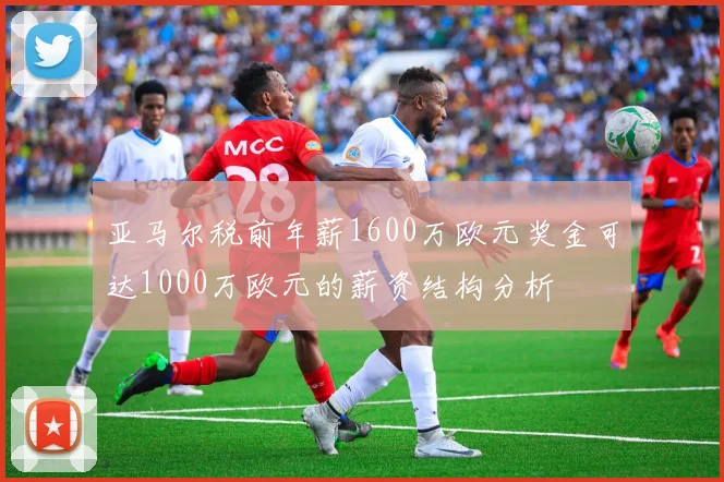 亚马尔税前年薪1600万欧元奖金可达1000万欧元的薪资结构分析
