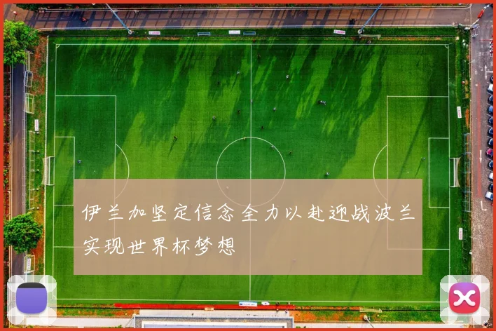 伊兰加坚定信念全力以赴迎战波兰实现世界杯梦想
