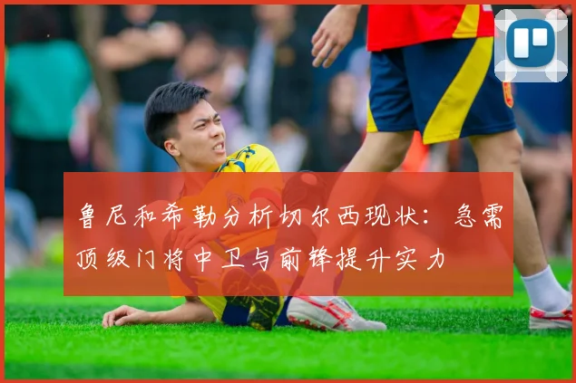 鲁尼和希勒分析切尔西现状：急需顶级门将中卫与前锋提升实力