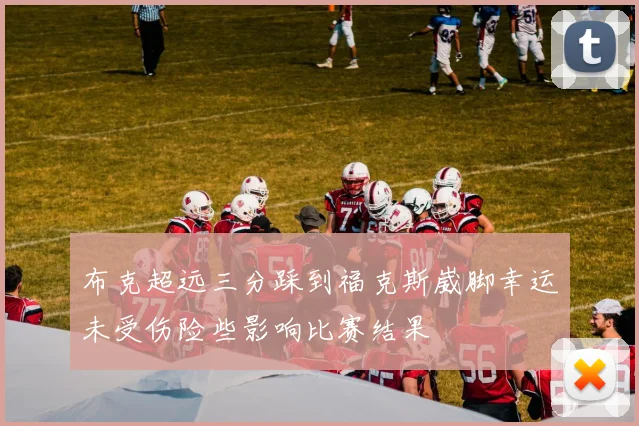布克超远三分踩到福克斯崴脚幸运未受伤险些影响比赛结果