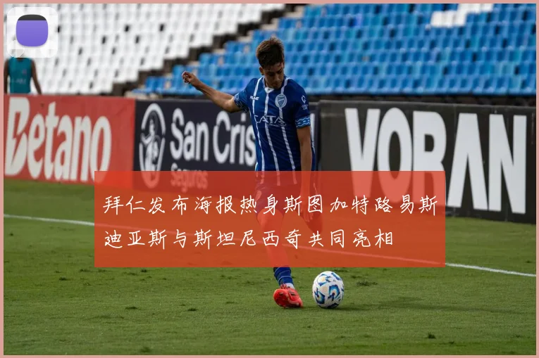 拜仁发布海报热身斯图加特路易斯迪亚斯与斯坦尼西奇共同亮相