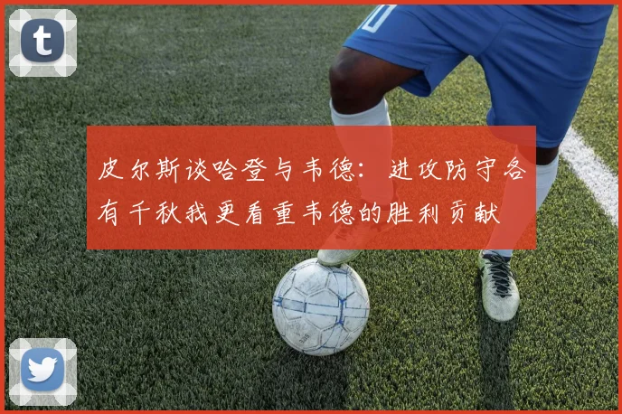 皮尔斯谈哈登与韦德：进攻防守各有千秋我更看重韦德的胜利贡献