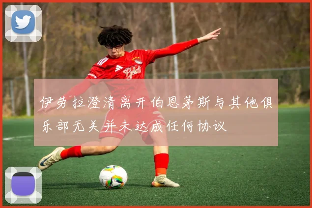 伊劳拉澄清离开伯恩茅斯与其他俱乐部无关并未达成任何协议
