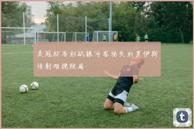 美冠杯洛杉矶银河客场失利罗伊斯传射难挽败局