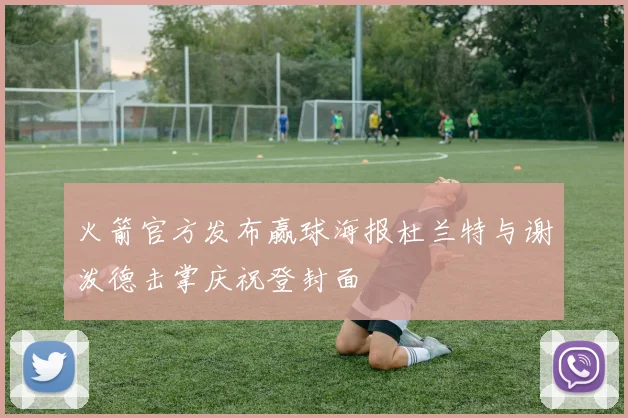 火箭官方发布赢球海报杜兰特与谢泼德击掌庆祝登封面