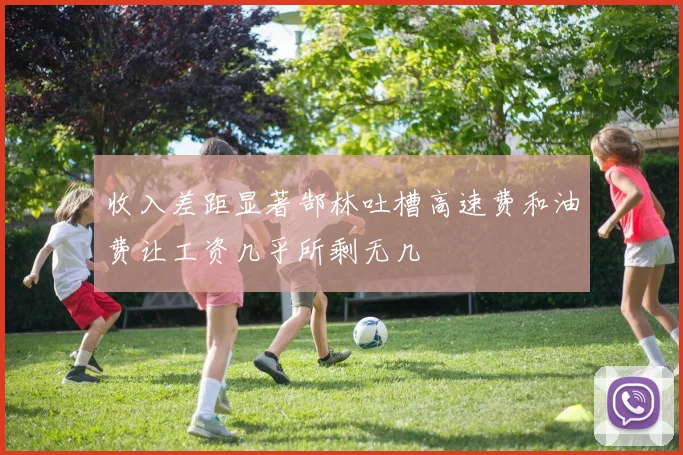 收入差距显著郜林吐槽高速费和油费让工资几乎所剩无几