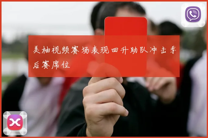 美柚视频赛场表现回升助队冲击季后赛席位