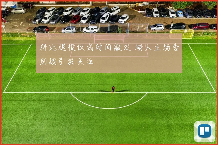 科比退役仪式时间敲定 湖人主场告别战引发关注