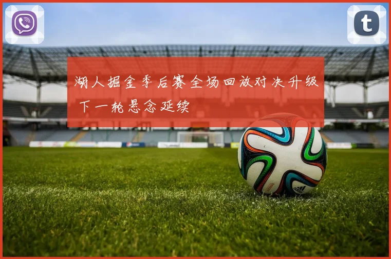 湖人掘金季后赛全场回放对决升级 下一轮悬念延续