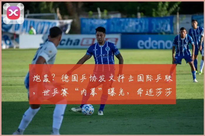 炮轰？德国乒协发文抨击国际乒联，世乒赛“内幕”曝光，牵连莎莎