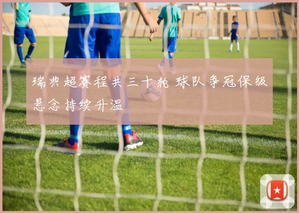 瑞典超赛程共三十轮 球队争冠保级悬念持续升温