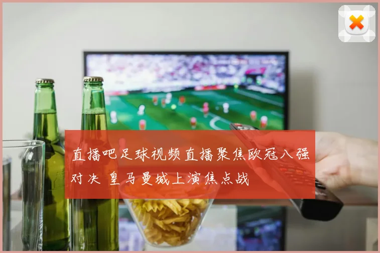直播吧足球视频直播聚焦欧冠八强对决 皇马曼城上演焦点战