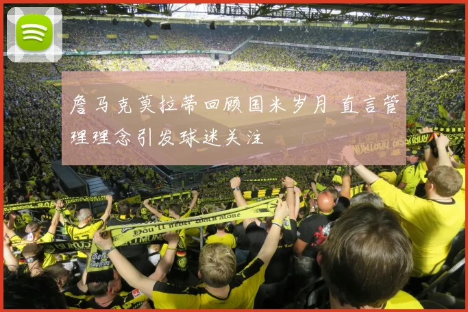 詹马克莫拉蒂回顾国米岁月 直言管理理念引发球迷关注