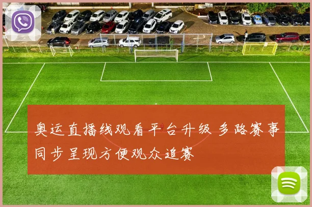 奥运直播线观看平台升级 多路赛事同步呈现方便观众追赛