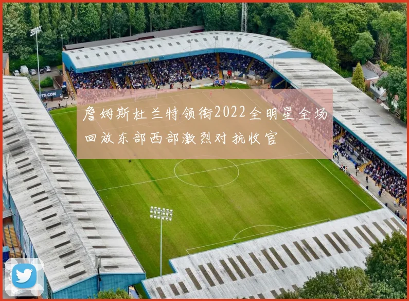 詹姆斯杜兰特领衔2022全明星全场回放东部西部激烈对抗收官