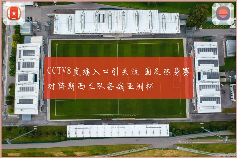 CCTV8直播入口引关注 国足热身赛对阵新西兰队备战亚洲杯