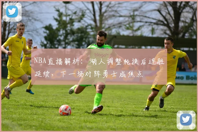 NBA直播解析：湖人调整轮换后连胜延续，下一场对阵勇士成焦点